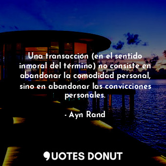  Una transacción (en el sentido inmoral del término) no consiste en abandonar la ... - Ayn Rand - Quotes Donut