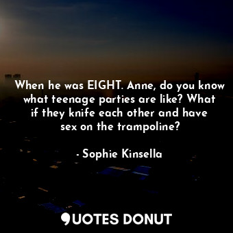 When he was EIGHT. Anne, do you know what teenage parties are like? What if they... - Sophie Kinsella - Quotes Donut