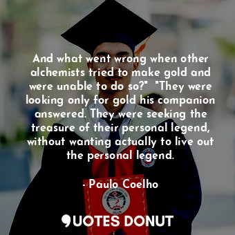  And what went wrong when other alchemists tried to make gold and were unable to ... - Paulo Coelho - Quotes Donut