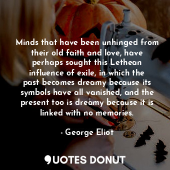  Minds that have been unhinged from their old faith and love, have perhaps sought... - George Eliot - Quotes Donut