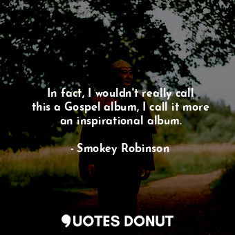  In fact, I wouldn&#39;t really call this a Gospel album, I call it more an inspi... - Smokey Robinson - Quotes Donut
