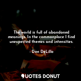  The world is full of abandoned meanings. In the commonplace I find unexpected th... - Don DeLillo - Quotes Donut