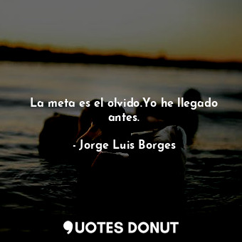  La meta es el olvido.Yo he llegado antes.... - Jorge Luis Borges - Quotes Donut