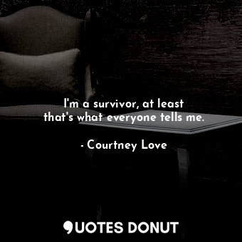  I&#39;m a survivor, at least that&#39;s what everyone tells me.... - Courtney Love - Quotes Donut