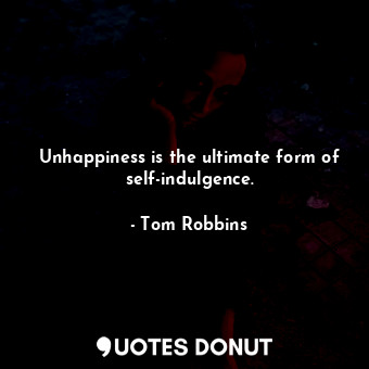  Unhappiness is the ultimate form of self-indulgence.... - Tom Robbins - Quotes Donut