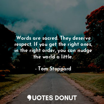  Words are sacred. They deserve respect. If you get the right ones, in the right ... - Tom Stoppard - Quotes Donut
