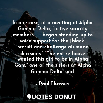  In one case, at a meeting at Alpha Gamma Delta, “active sorority members . . . b... - Paul Theroux - Quotes Donut