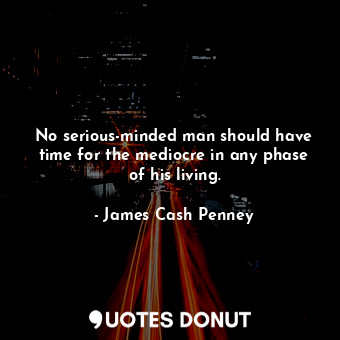 No serious-minded man should have time for the mediocre in any phase of his livi... - James Cash Penney - Quotes Donut