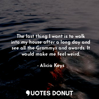  The last thing I want is to walk into my house after a long day and see all the ... - Alicia Keys - Quotes Donut