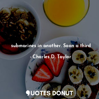  submarines in another. Soon a third... - Charles D. Taylor - Quotes Donut