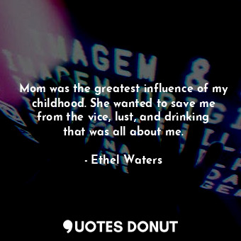  Mom was the greatest influence of my childhood. She wanted to save me from the v... - Ethel Waters - Quotes Donut
