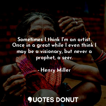  Sometimes I think I'm an artist. Once in a great while I even think I may be a v... - Henry Miller - Quotes Donut