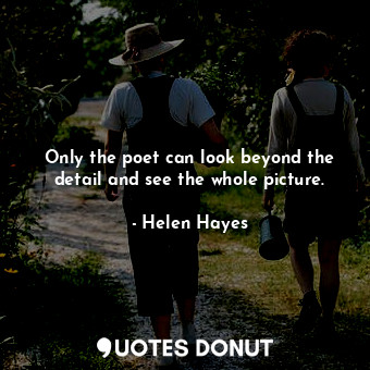  Only the poet can look beyond the detail and see the whole picture.... - Helen Hayes - Quotes Donut