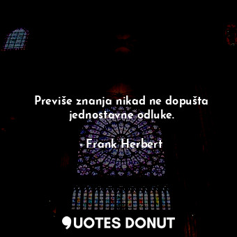  Previše znanja nikad ne dopušta jednostavne odluke.... - Frank Herbert - Quotes Donut