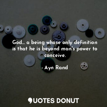  God... a being whose only definition is that he is beyond man's power to conceiv... - Ayn Rand - Quotes Donut
