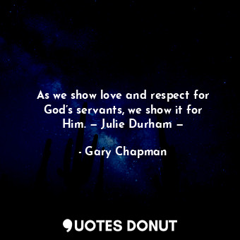 As we show love and respect for God’s servants, we show it for Him. — Julie Durh... - Gary Chapman - Quotes Donut