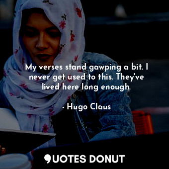  My verses stand gawping a bit. I never get used to this. They&#39;ve lived here ... - Hugo Claus - Quotes Donut