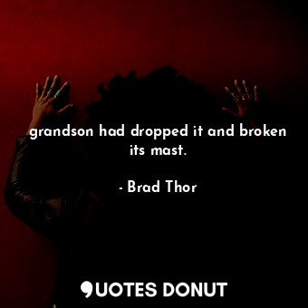  grandson had dropped it and broken its mast.... - Brad Thor - Quotes Donut