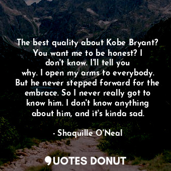  The best quality about Kobe Bryant? You want me to be honest? I don&#39;t know. ... - Shaquille O&#39;Neal - Quotes Donut
