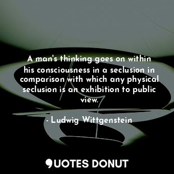  A man&#39;s thinking goes on within his consciousness in a seclusion in comparis... - Ludwig Wittgenstein - Quotes Donut