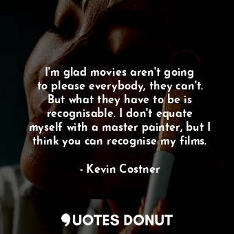  I&#39;m glad movies aren&#39;t going to please everybody, they can&#39;t. But wh... - Kevin Costner - Quotes Donut