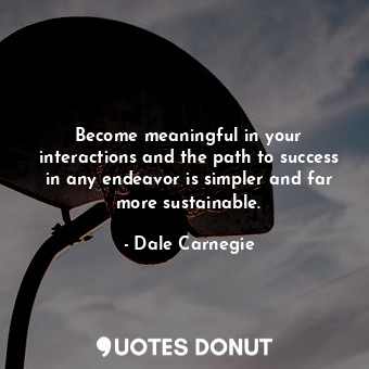  Become meaningful in your interactions and the path to success in any endeavor i... - Dale Carnegie - Quotes Donut