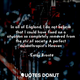  In all of England, I do not believe that I could have fixed on a situation so co... - Emily Brontë - Quotes Donut