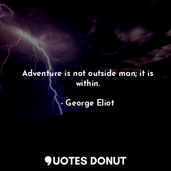Adventure is not outside man; it is within.