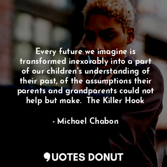 Every future we imagine is transformed inexorably into a part of our children's understanding of their past, of the assumptions their parents and grandparents could not help but make.  The Killer Hook