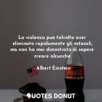 La violenza può talvolta aver eliminato rapidamente gli ostacoli, ma non ha mai dimostrato di sapere creare alcunché