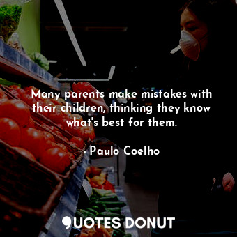 Many parents make mistakes with their children, thinking they know what's best for them.
