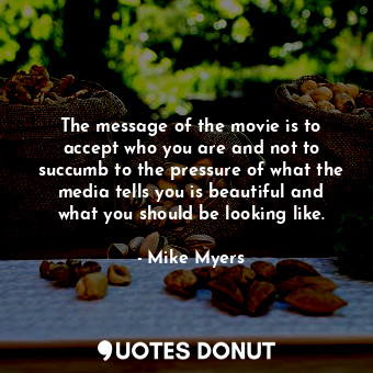  The message of the movie is to accept who you are and not to succumb to the pres... - Mike Myers - Quotes Donut