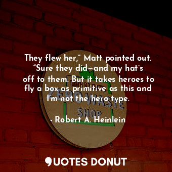  They flew her,” Matt pointed out. “Sure they did—and my hat’s off to them. But i... - Robert A. Heinlein - Quotes Donut