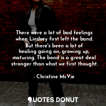  There were a lot of bad feelings when Lindsey first left the band. But there&#39... - Christine McVie - Quotes Donut