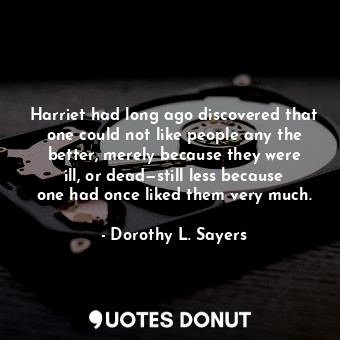  Harriet had long ago discovered that one could not like people any the better, m... - Dorothy L. Sayers - Quotes Donut