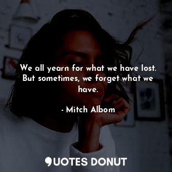  We all yearn for what we have lost. But sometimes, we forget what we have.... - Mitch Albom - Quotes Donut