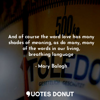  And of course the word love has many shades of meaning, as do many, many of the ... - Mary Balogh - Quotes Donut