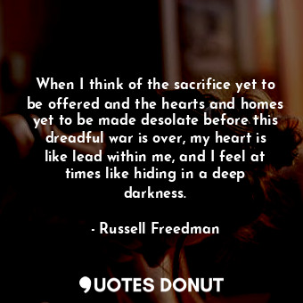  When I think of the sacrifice yet to be offered and the hearts and homes yet to ... - Russell Freedman - Quotes Donut