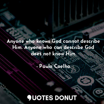  Anyone who knows God cannot describe Him. Anyone who can describe God does not k... - Paulo Coelho - Quotes Donut