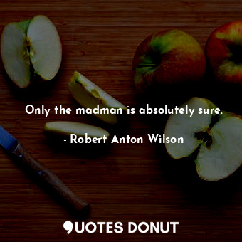  Only the madman is absolutely sure.... - Robert Anton Wilson - Quotes Donut