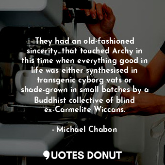  They had an old-fashioned sincerity...that touched Archy in this time when every... - Michael Chabon - Quotes Donut