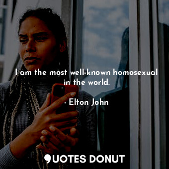  I am the most well-known homosexual in the world.... - Elton John - Quotes Donut