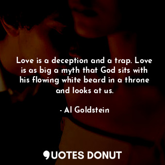  Love is a deception and a trap. Love is as big a myth that God sits with his flo... - Al Goldstein - Quotes Donut