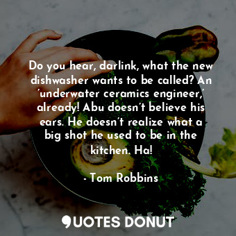  Do you hear, darlink, what the new dishwasher wants to be called? An ’underwater... - Tom Robbins - Quotes Donut