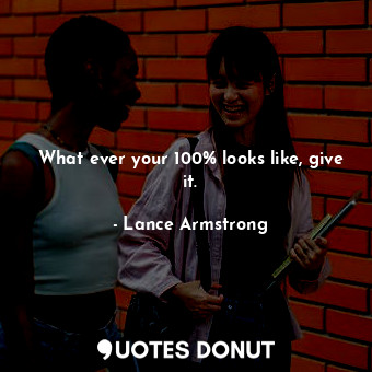  What ever your 100% looks like, give it.... - Lance Armstrong - Quotes Donut