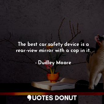  The best car safety device is a rear-view mirror with a cop in it.... - Dudley Moore - Quotes Donut