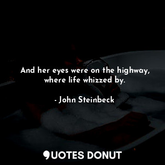  And her eyes were on the highway, where life whizzed by.... - John Steinbeck - Quotes Donut