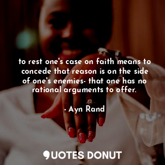  to rest one's case on faith means to concede that reason is on the side of one's... - Ayn Rand - Quotes Donut