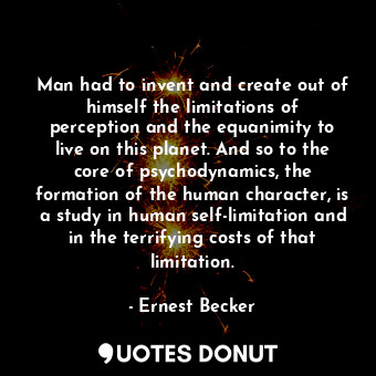  Man had to invent and create out of himself the limitations of perception and th... - Ernest Becker - Quotes Donut