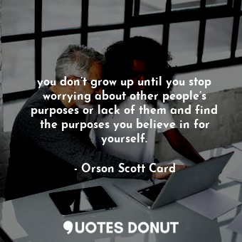  you don’t grow up until you stop worrying about other people’s purposes or lack ... - Orson Scott Card - Quotes Donut